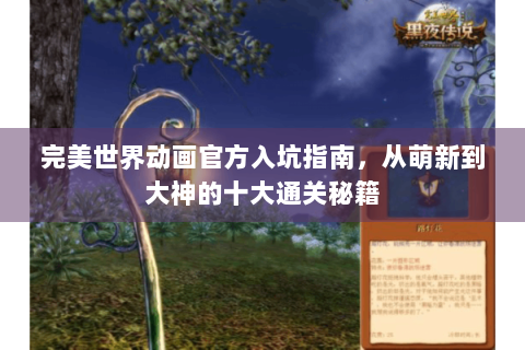完美世界动画官方入坑指南，从萌新到大神的十大通关秘籍