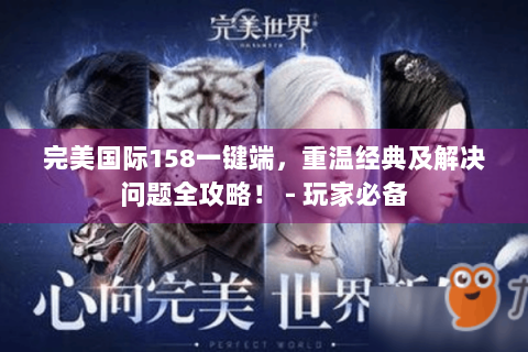 完美国际158一键端，重温经典及解决问题全攻略！ - 玩家必备