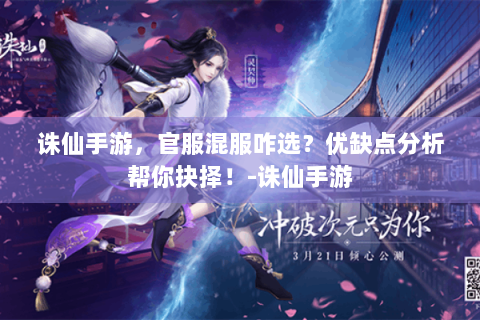 诛仙手游，官服混服咋选？优缺点分析帮你抉择！-诛仙手游