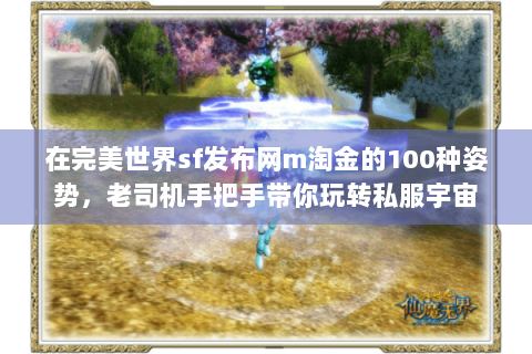 在完美世界sf发布网m淘金的100种姿势，老司机手把手带你玩转私服宇宙