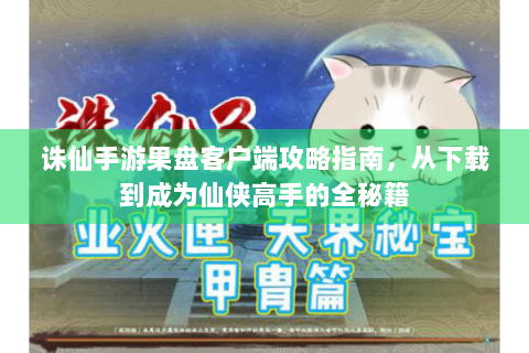 诛仙手游果盘客户端攻略指南，从下载到成为仙侠高手的全秘籍