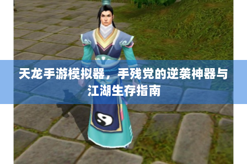 天龙手游模拟器，手残党的逆袭神器与江湖生存指南