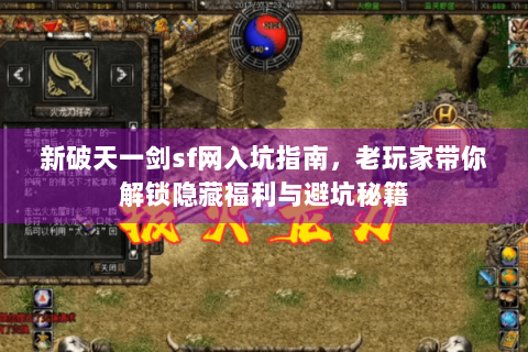 新破天一剑sf网入坑指南，老玩家带你解锁隐藏福利与避坑秘籍