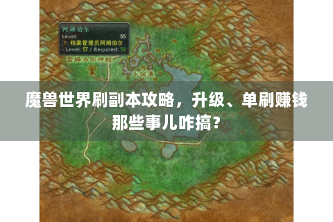 魔兽世界刷副本攻略，升级、单刷赚钱那些事儿咋搞？