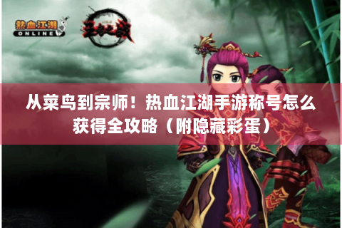 从菜鸟到宗师！热血江湖手游称号怎么获得全攻略（附隐藏彩蛋）