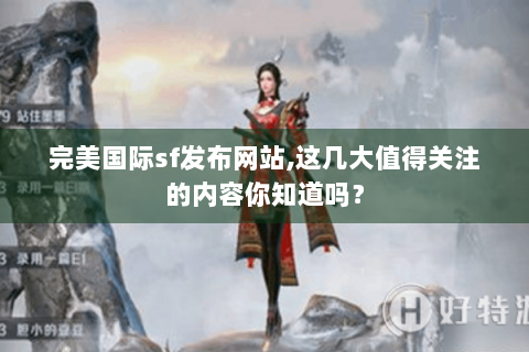 完美国际sf发布网站,这几大值得关注的内容你知道吗？