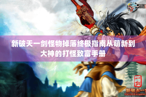 新破天一剑怪物掉落终极指南从萌新到大神的打怪致富手册