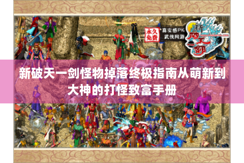 新破天一剑怪物掉落终极指南从萌新到大神的打怪致富手册