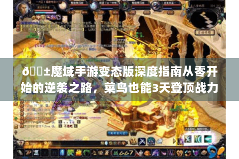 📱魔域手游变态版深度指南从零开始的逆袭之路，菜鸟也能3天登顶战力榜！🎮