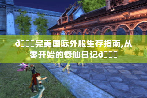 📚完美国际外服生存指南,从零开始的修仙日记📚