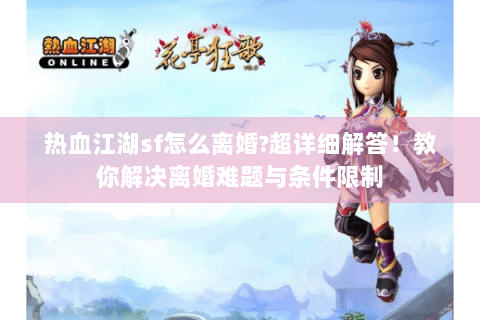 热血江湖sf怎么离婚?超详细解答！教你解决离婚难题与条件限制