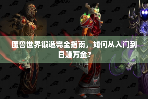 魔兽世界锻造完全指南，如何从入门到日赚万金？