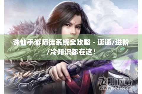 诛仙手游师徒系统全攻略 - 速通/进阶/冷知识都在这！