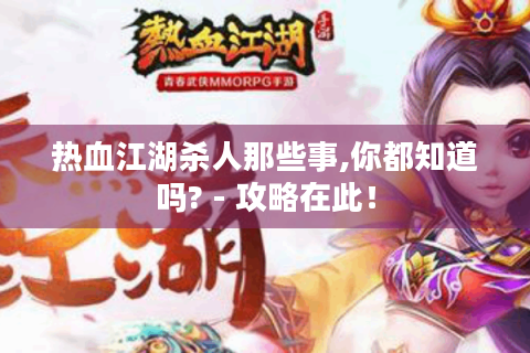 热血江湖杀人那些事,你都知道吗? - 攻略在此！