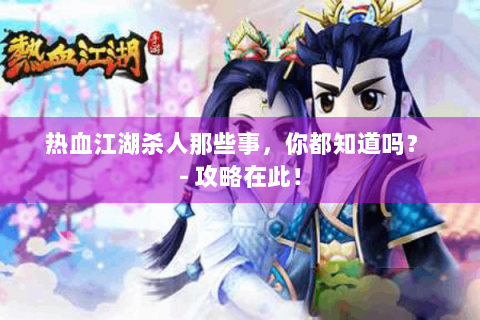 热血江湖杀人那些事，你都知道吗？ - 攻略在此！