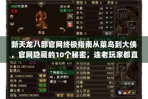 新天龙八部官网终极指南从菜鸟到大侠，官网隐藏的10个秘密，连老玩家都直呼真香！