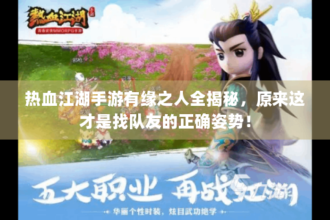 热血江湖手游有缘之人全揭秘，原来这才是找队友的正确姿势！