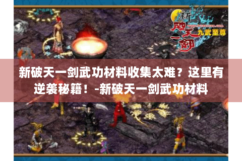 新破天一剑武功材料收集太难？这里有逆袭秘籍！-新破天一剑武功材料