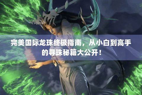 完美国际龙珠终极指南，从小白到高手的寻珠秘籍大公开！