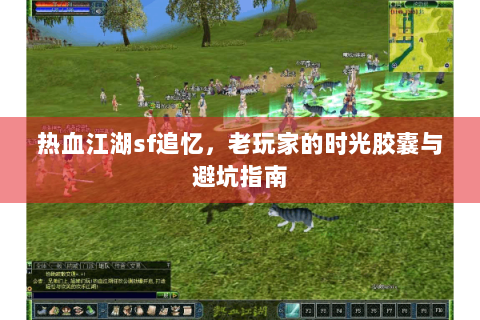 热血江湖sf追忆，老玩家的时光胶囊与避坑指南