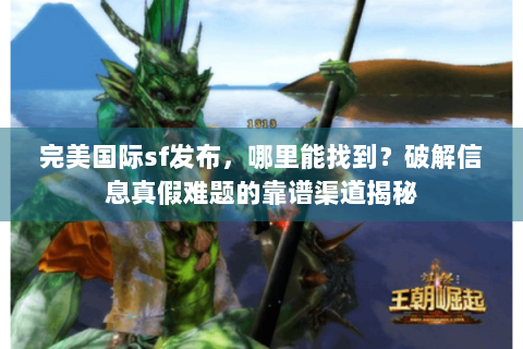 完美国际sf发布，哪里能找到？破解信息真假难题的靠谱渠道揭秘