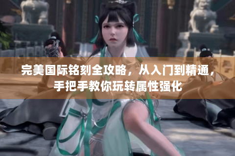 完美国际铭刻全攻略，从入门到精通，手把手教你玩转属性强化