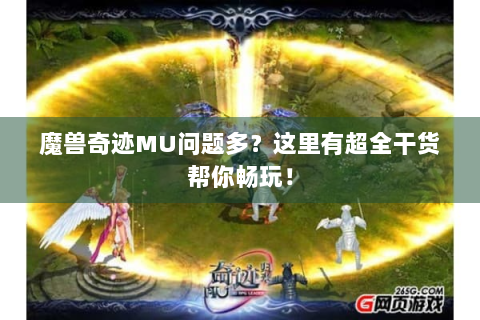 魔兽奇迹MU问题多？这里有超全干货帮你畅玩！