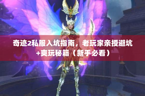 奇迹2私服入坑指南，老玩家亲授避坑+爽玩秘籍（新手必看）