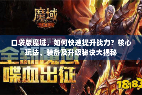 口袋版魔域，如何快速提升战力？核心玩法、装备及升级秘诀大揭秘