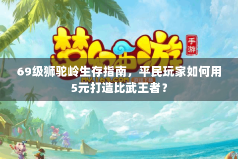 69级狮驼岭生存指南，平民玩家如何用5元打造比武王者？