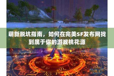 萌新脱坑指南，如何在完美SF发布网找到属于你的游戏桃花源