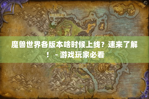 魔兽世界各版本啥时候上线？速来了解！ - 游戏玩家必看