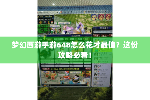 梦幻西游手游648怎么花才最值？这份攻略必看！