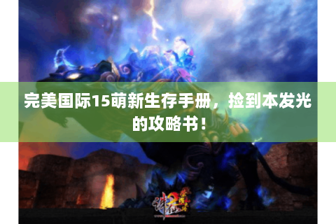 完美国际15萌新生存手册，捡到本发光的攻略书！