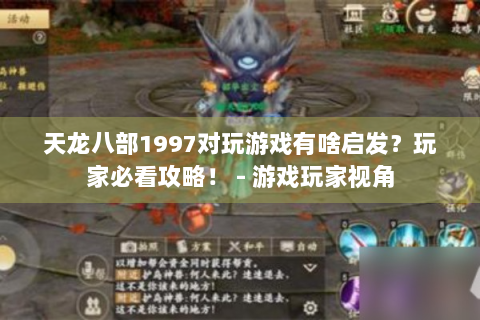 天龙八部1997对玩游戏有啥启发？玩家必看攻略！ - 游戏玩家视角
