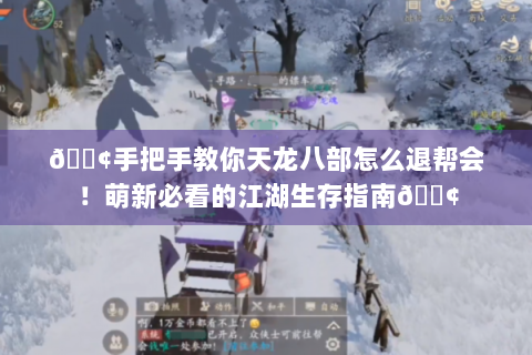 📢手把手教你天龙八部怎么退帮会！萌新必看的江湖生存指南📢