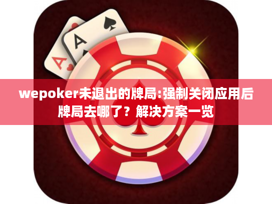 wepoker未退出的牌局:强制关闭应用后牌局去哪了？解决方案一览