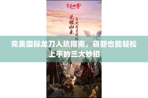 完美国际龙刀入坑指南，萌新也能轻松上手的三大妙招