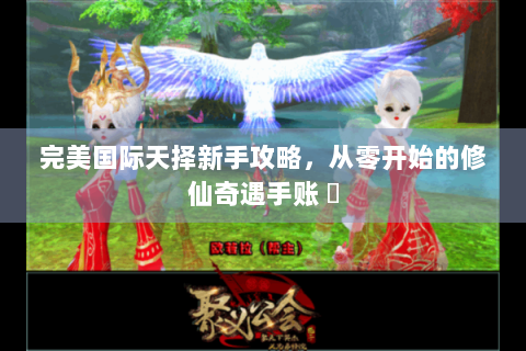 完美国际天择新手攻略，从零开始的修仙奇遇手账 ✨