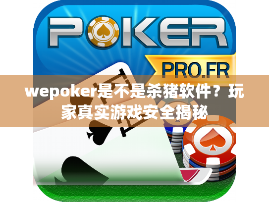 wepoker是不是杀猪软件？玩家真实游戏安全揭秘