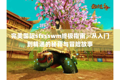 完美国际sfssswm终极指南，从入门到精通的秘籍与冒险故事