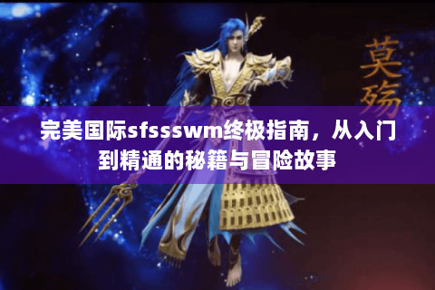 完美国际sfssswm终极指南，从入门到精通的秘籍与冒险故事