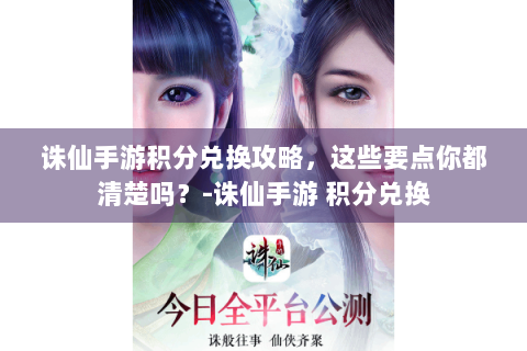 诛仙手游积分兑换攻略，这些要点你都清楚吗？-诛仙手游 积分兑换