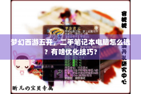 梦幻西游五开，二手笔记本电脑怎么选？有啥优化技巧？