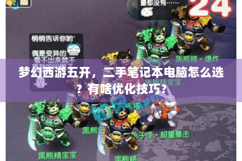 梦幻西游五开，二手笔记本电脑怎么选？有啥优化技巧？