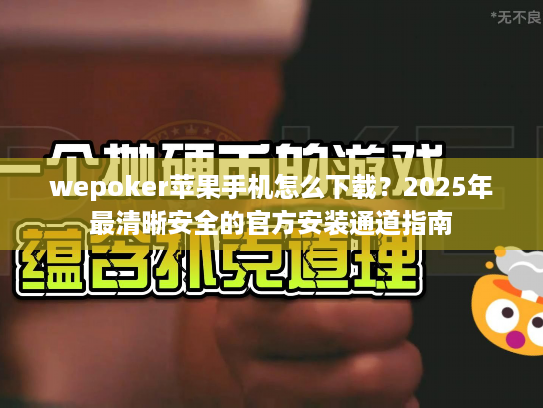 wepoker苹果手机怎么下载？2025年最清晰安全的官方安装通道指南