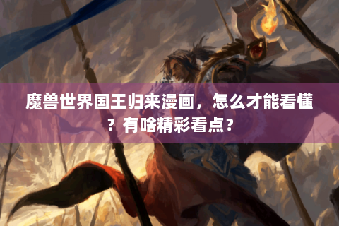 魔兽世界国王归来漫画，怎么才能看懂？有啥精彩看点？