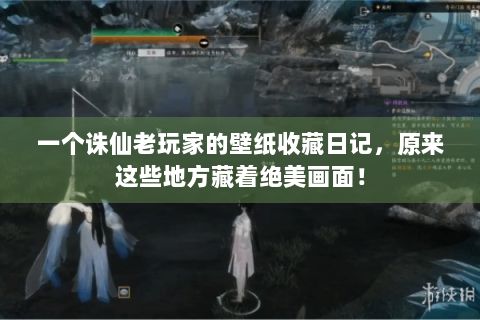 一个诛仙老玩家的壁纸收藏日记，原来这些地方藏着绝美画面！