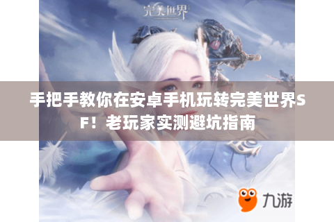 手把手教你在安卓手机玩转完美世界SF！老玩家实测避坑指南