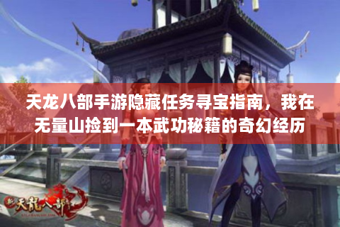 天龙八部手游隐藏任务寻宝指南，我在无量山捡到一本武功秘籍的奇幻经历
